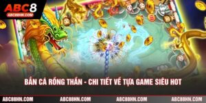 Bắn Cá Rồng Thần - Chi Tiết Về Tựa Game Hot Nhất 2026