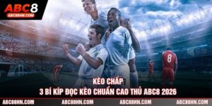 Kèo Chấp - 3 Bí Kíp Đọc Kèo Chuẩn Cao Thủ ABC8 2026